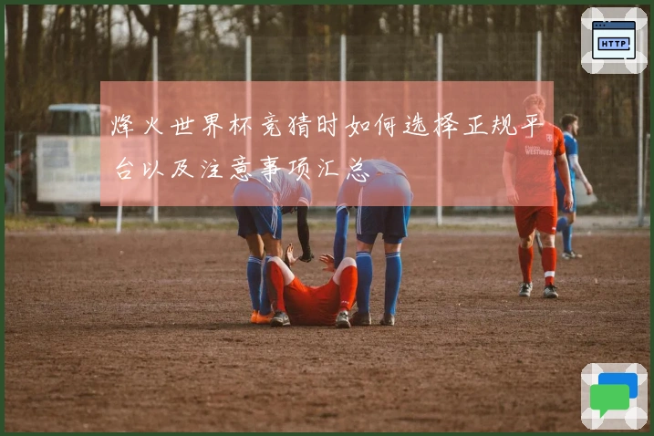 烽火世界杯竞猜时如何选择正规平台以及注意事项汇总