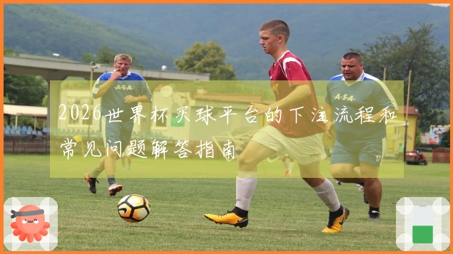 2026世界杯买球平台的下注流程和常见问题解答指南
