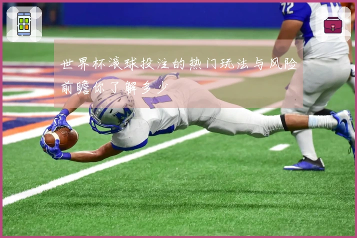 世界杯滚球投注的热门玩法与风险前瞻你了解多少