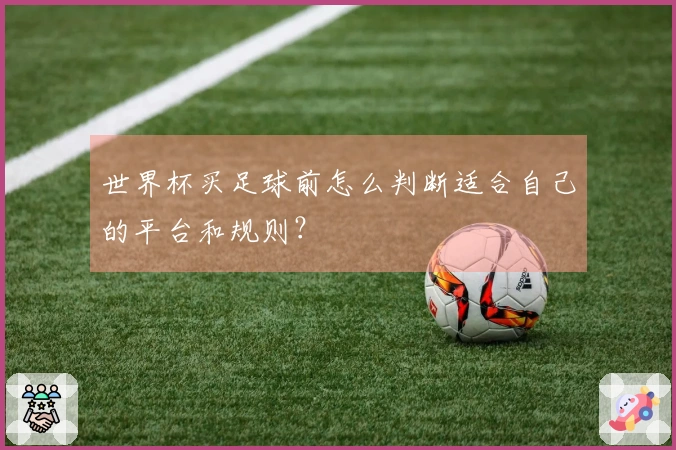 世界杯买足球前怎么判断适合自己的平台和规则？