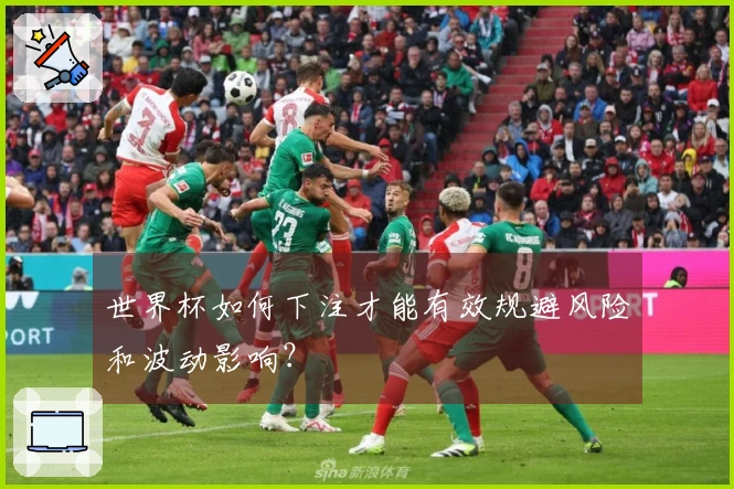 世界杯如何下注才能有效规避风险和波动影响？