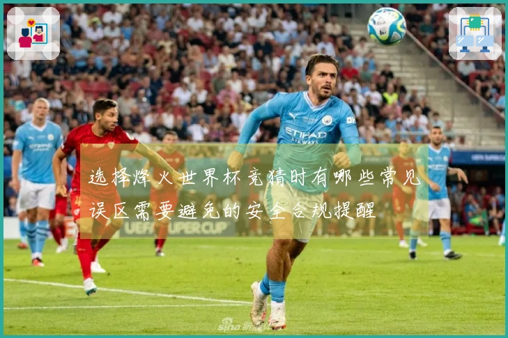 选择烽火世界杯竞猜时有哪些常见误区需要避免的安全合规提醒