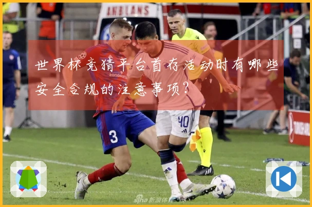世界杯竞猜平台首存活动时有哪些安全合规的注意事项？