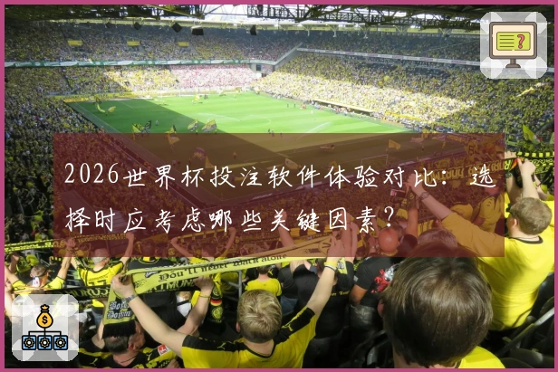 2026世界杯投注软件体验对比：选择时应考虑哪些关键因素？