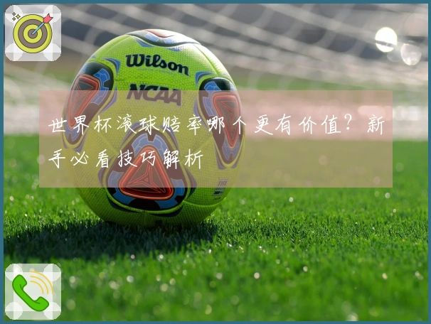 世界杯滚球赔率哪个更有价值？新手必看技巧解析