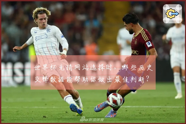 世界杯竞猜网站选择时，哪些历史交锋数据能帮助你做出最佳判断？