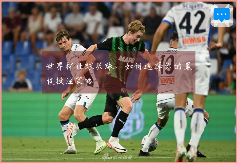 世界杯让球买球，如何选择你的最佳投注策略