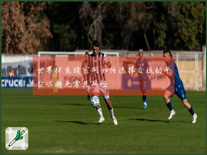 世界杯竞猜官网如何选择合适的平台以避免常见风险