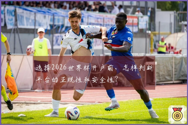 选择2026世界杯开户前，怎样判断平台的正规性和安全性？
