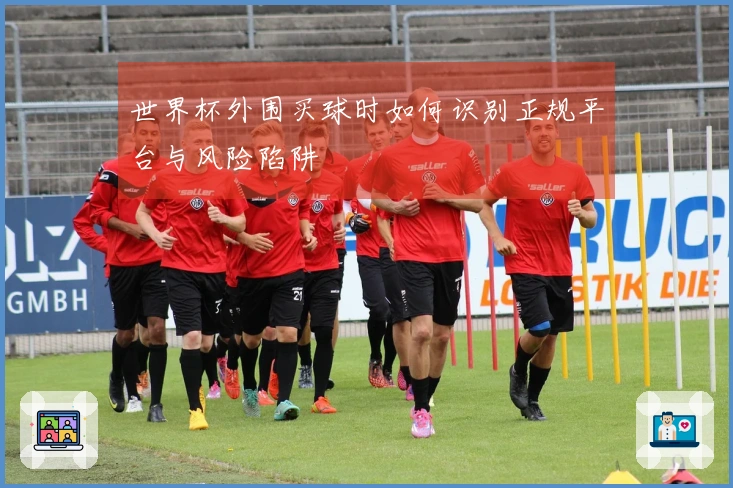 世界杯外围买球时如何识别正规平台与风险陷阱
