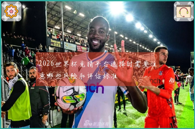 2026世界杯竞猜平台选择时需要注意哪些风险和评估标准