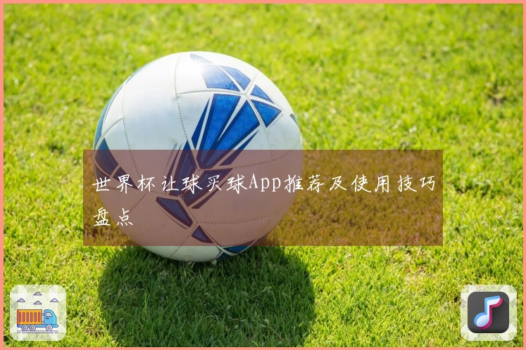 世界杯让球买球App推荐及使用技巧盘点