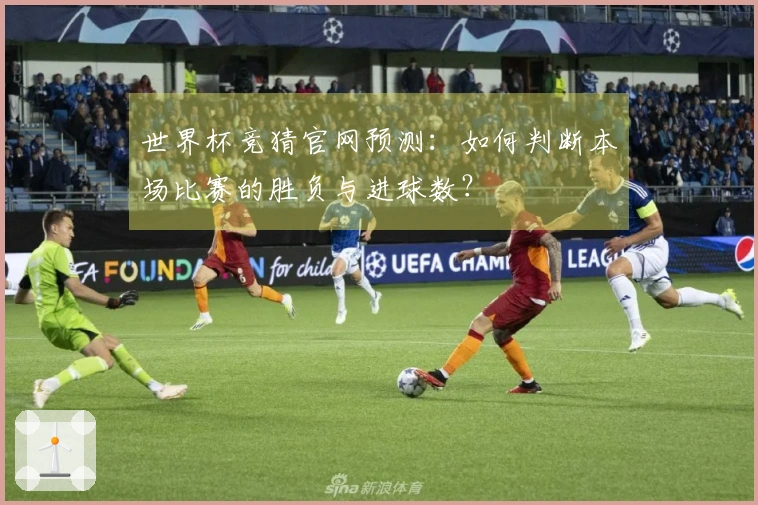 世界杯竞猜官网预测：如何判断本场比赛的胜负与进球数？