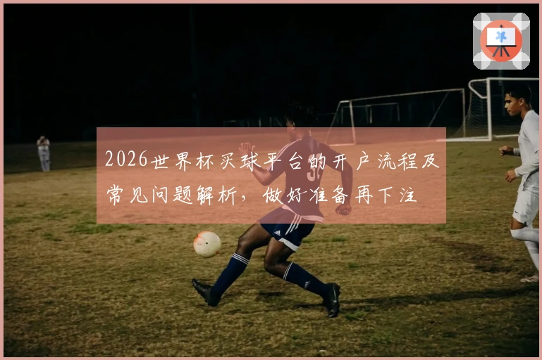 2026世界杯买球平台的开户流程及常见问题解析，做好准备再下注