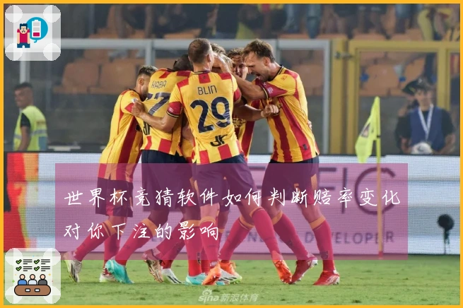 世界杯竞猜软件如何判断赔率变化对你下注的影响