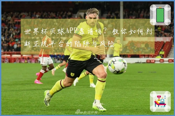 世界杯买球APP靠谱吗？教你如何判断正规平台的陷阱与风险