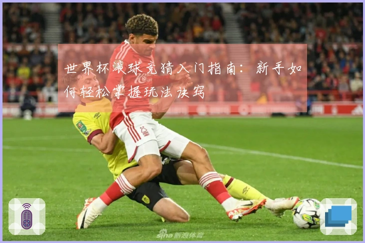 世界杯滚球竞猜入门指南：新手如何轻松掌握玩法诀窍