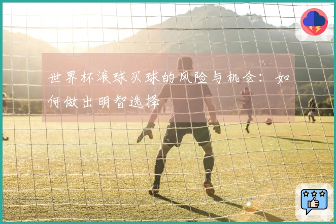 世界杯滚球买球的风险与机会：如何做出明智选择