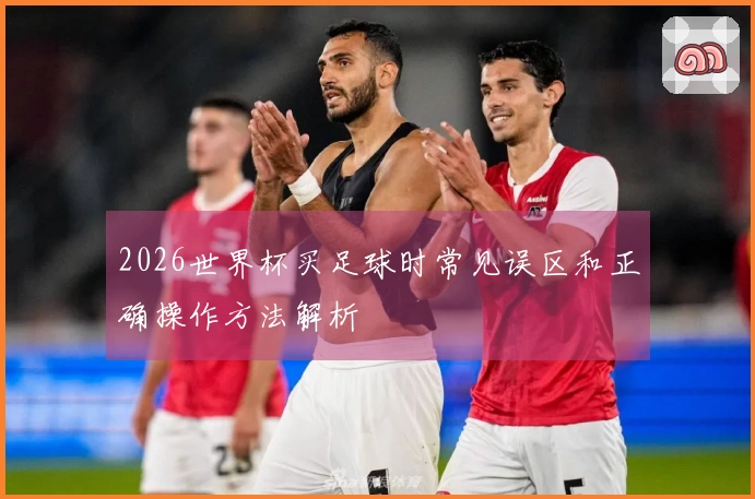 2026世界杯买足球时常见误区和正确操作方法解析