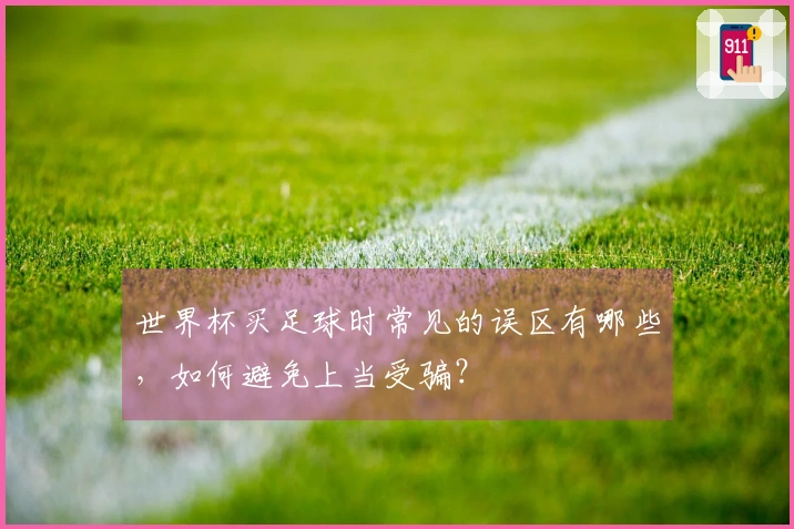 世界杯买足球时常见的误区有哪些，如何避免上当受骗？