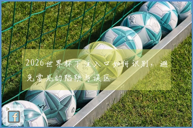 2026世界杯下注入口如何识别，避免常见的陷阱与误区