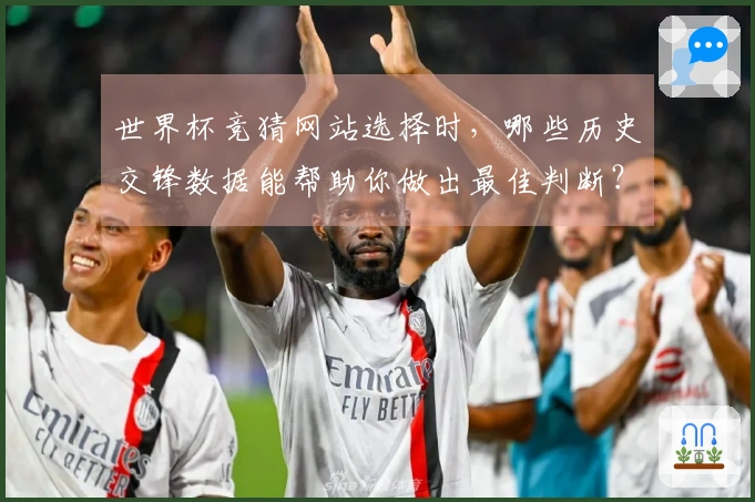 世界杯竞猜网站选择时，哪些历史交锋数据能帮助你做出最佳判断？