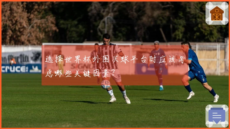 选择世界杯外围买球平台时应该考虑哪些关键因素？