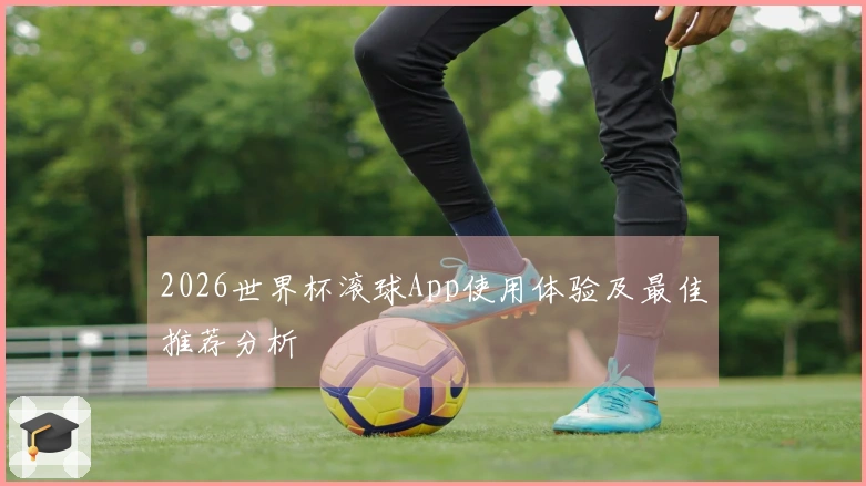 2026世界杯滚球App使用体验及最佳推荐分析
