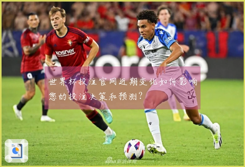 世界杯投注官网近期变化如何影响您的投注决策和预测？