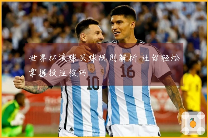 世界杯滚球买球规则解析 让你轻松掌握投注技巧