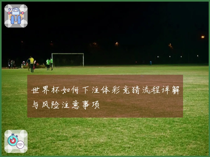 世界杯如何下注体彩竞猜流程详解与风险注意事项
