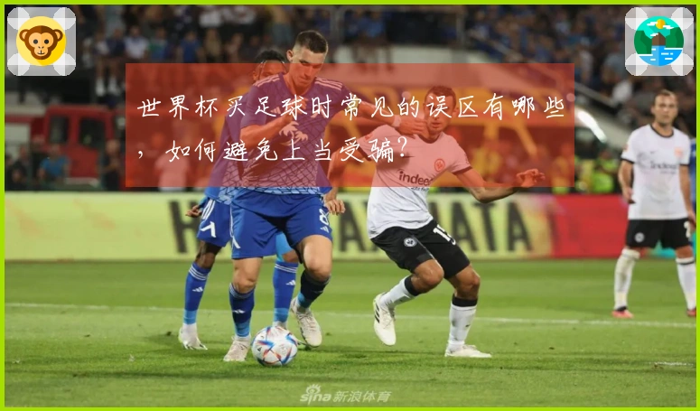 世界杯买足球时常见的误区有哪些，如何避免上当受骗？