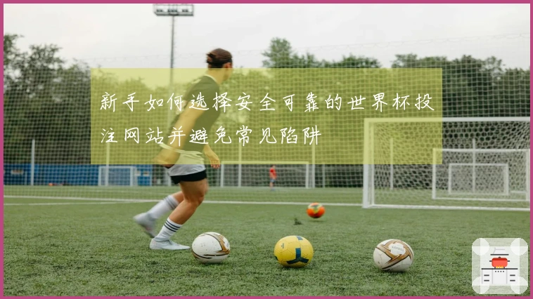 新手如何选择安全可靠的世界杯投注网站并避免常见陷阱