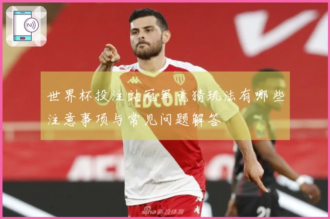 世界杯投注站冠军竞猜玩法有哪些注意事项与常见问题解答