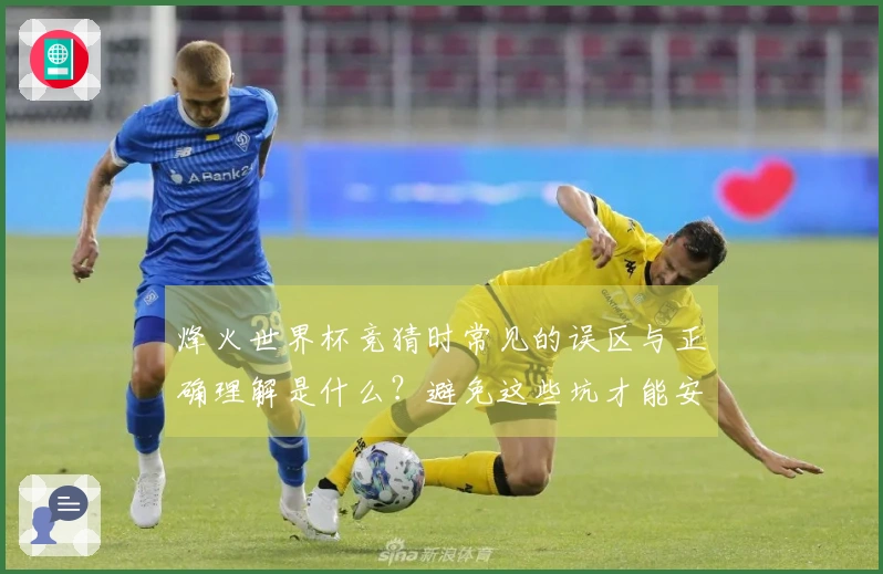 烽火世界杯竞猜时常见的误区与正确理解是什么？避免这些坑才能安心下注
