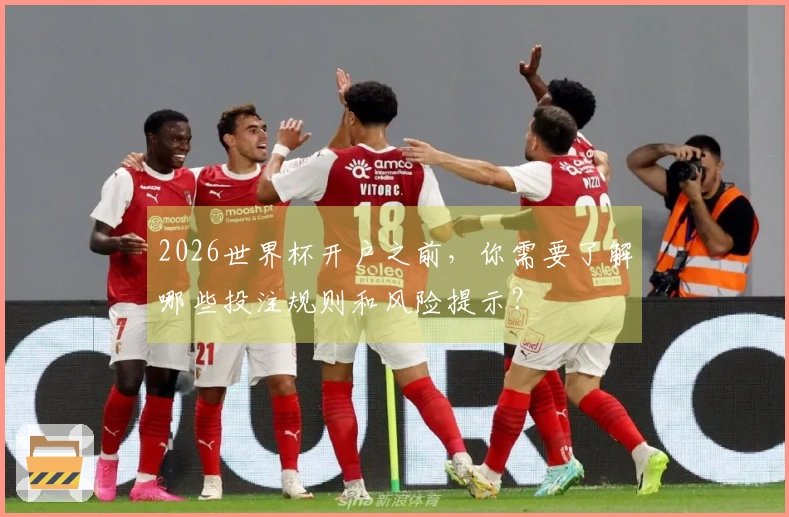 2026世界杯开户之前，你需要了解哪些投注规则和风险提示？