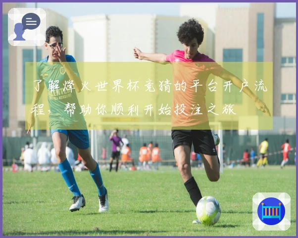 了解烽火世界杯竞猜的平台开户流程，帮助你顺利开始投注之旅