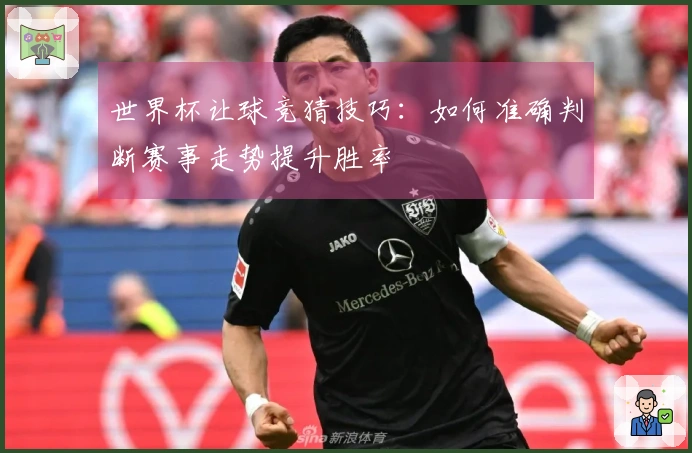 世界杯让球竞猜技巧：如何准确判断赛事走势提升胜率