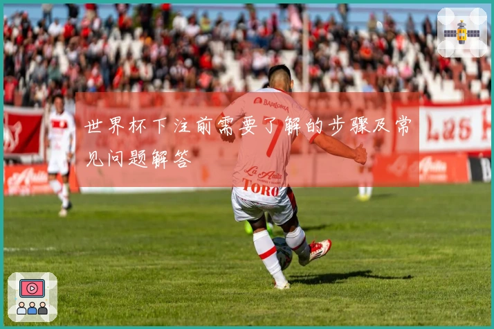 世界杯下注前需要了解的步骤及常见问题解答