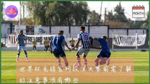 世界杯竞猜官网投注决赛前需了解的注意事项有哪些