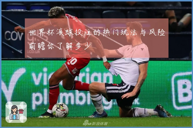 世界杯滚球投注的热门玩法与风险前瞻你了解多少
