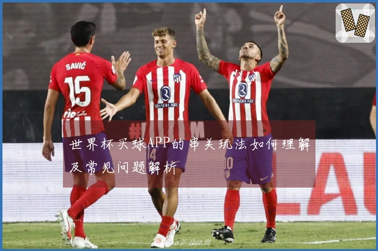 世界杯买球APP的串关玩法如何理解及常见问题解析